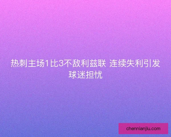 热刺主场1比3不敌利兹联 连续失利引发球迷担忧