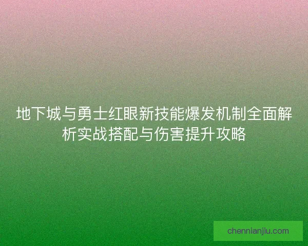 地下城与勇士红眼新技能爆发机制全面解析实战搭配与伤害提升攻略