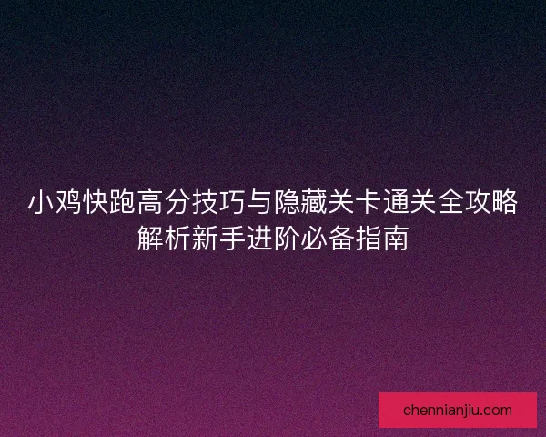 小鸡快跑高分技巧与隐藏关卡通关全攻略解析新手进阶必备指南